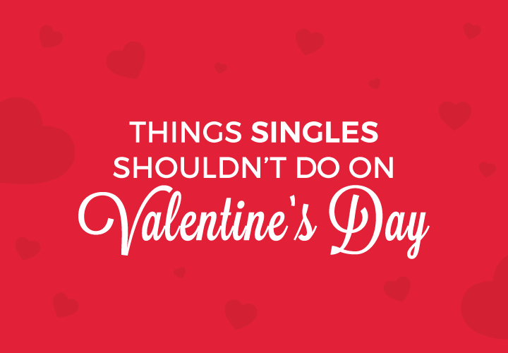 Things singles shouldn’t do on Valentine’s Day